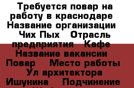 Требуется повар на работу в краснодаре › Название организации ­ Чих-Пых › Отрасль предприятия ­ Кафе › Название вакансии ­ Повар  › Место работы ­ Ул.архитектора -Ишунина  › Подчинение ­ Шеф повару › Минимальный оклад ­ 36 000 › Максимальный оклад ­ 36 000 › Возраст от ­ 20 › Возраст до ­ 35 - Краснодарский край Работа » Вакансии   